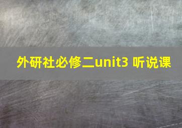 外研社必修二unit3 听说课